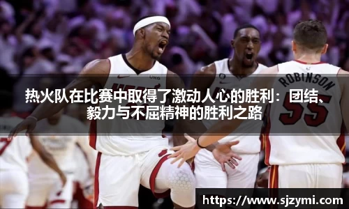 热火队在比赛中取得了激动人心的胜利：团结、毅力与不屈精神的胜利之路