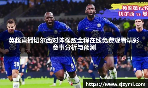 英超直播切尔西对阵强敌全程在线免费观看精彩赛事分析与预测
